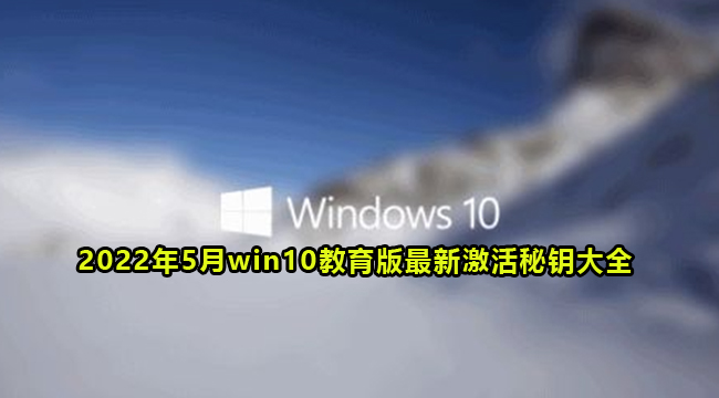 2022年5月win10教育版最新免费激活秘钥大全