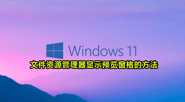Win11系统文件资源管理器显示预览窗格的方法