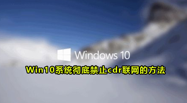 Win10系统彻底禁止cdr联网的方法