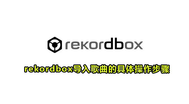 rekordbox导入歌曲的具体操作步骤