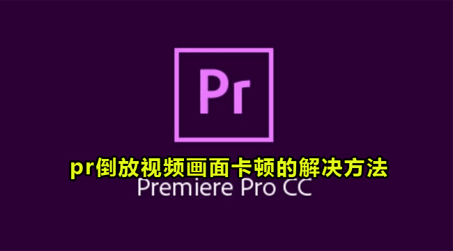 pr倒放视频画面卡顿的解决方法