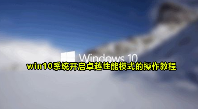 win10系统开启卓越性能模式的操作教程