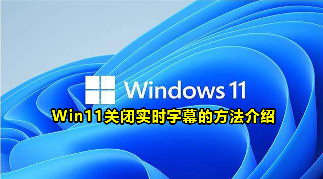 Win11关闭实时字幕的方法介绍