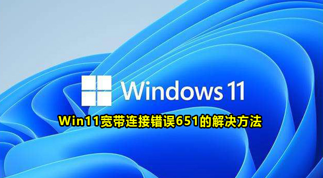 Win11宽带连接错误651的解决方法