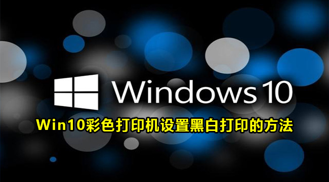 Win10彩色打印机设置黑白打印的方法