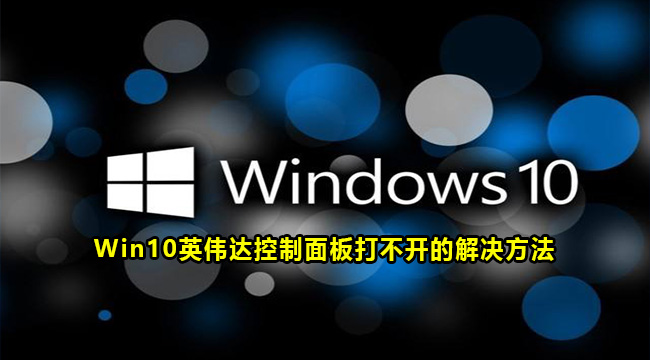 Win10英伟达控制面板打不开的解决方法(win10英伟达显卡控制面板不见了)