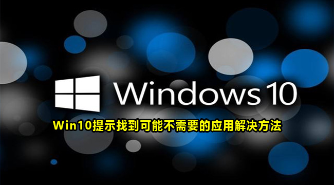 Win10提示找到可能不需要的应用解决方法