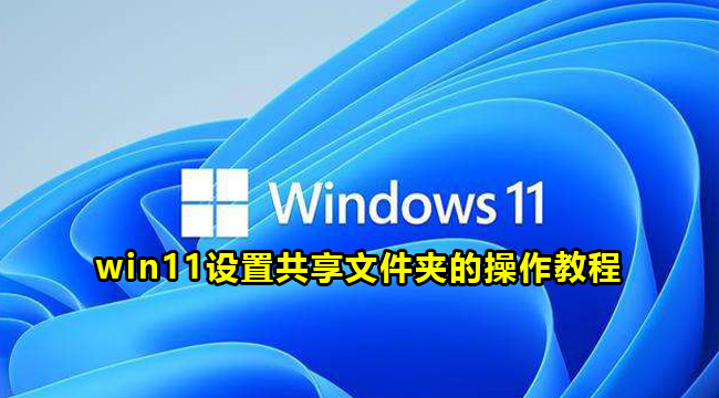 win11设置共享文件夹的操作教程