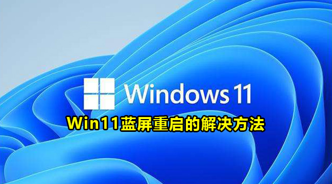 Win11蓝屏重启的解决方法(windows11重启蓝屏)