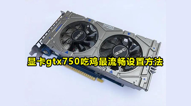 显卡gtx750吃鸡最流畅设置方法