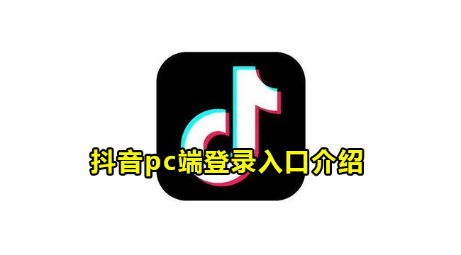 抖音电脑版登录入口介绍