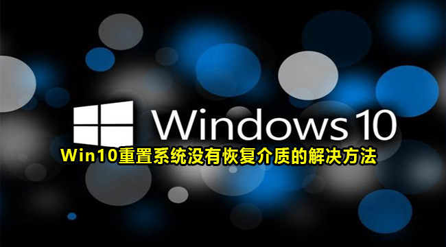 Win10重置系统没有恢复介质的解决方法