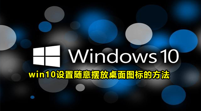 win10设置随意摆放桌面图标的方法