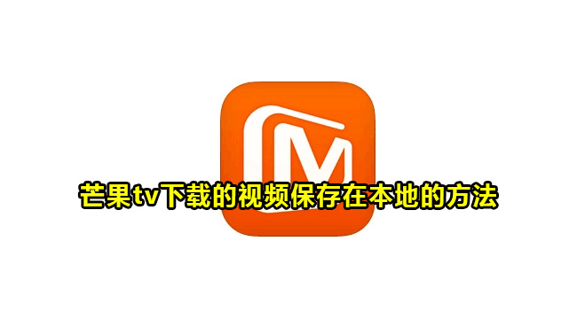 芒果tv下载的视频保存在本地的方法