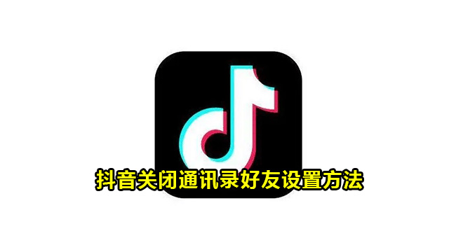 抖音关闭通讯录好友设置方法