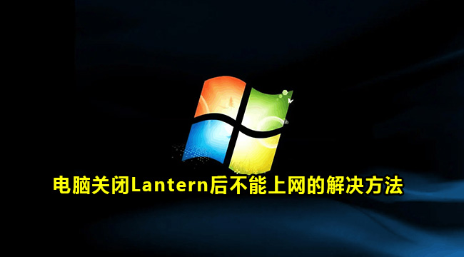 电脑关闭Lantern后不能上网的解决方法