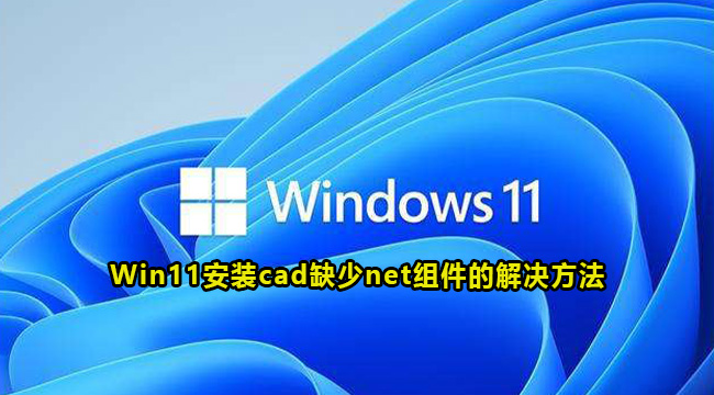 Win11安装cad缺少net组件的解决方法