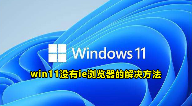 win11没有ie浏览器的解决方法