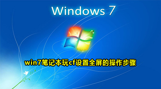 win7笔记本玩cf设置全屏的操作步骤