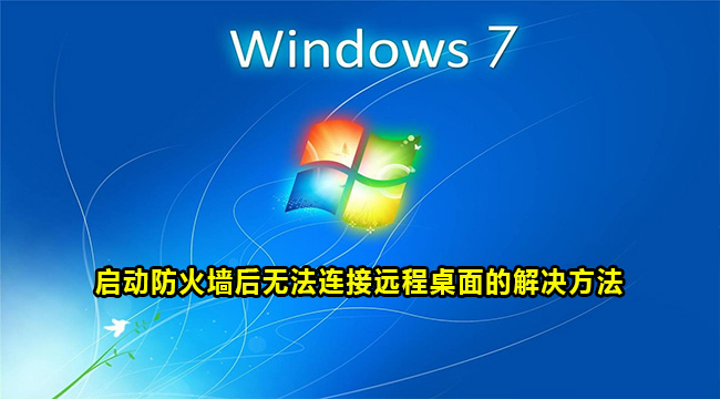 win7启动防火墙后无法连接远程桌面的解决方法