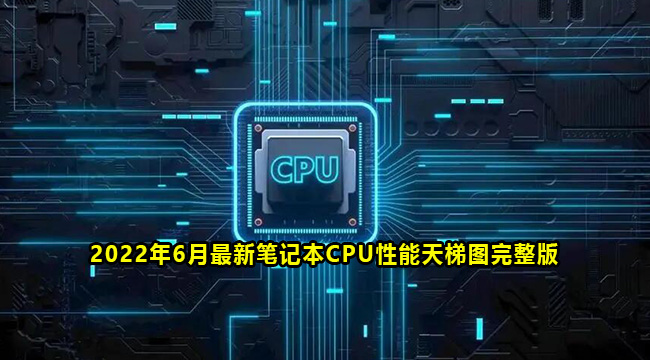 2022年6月最新笔记本CPU性能天梯图完整版