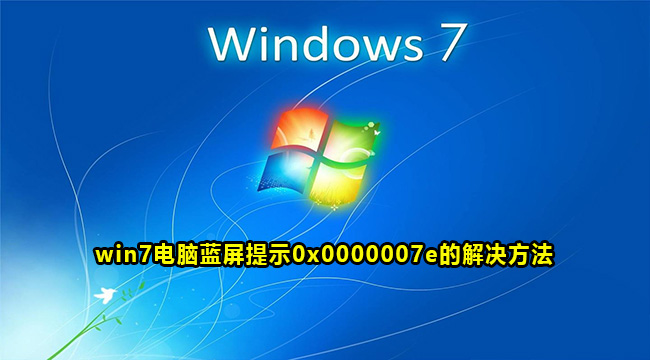 win7电脑蓝屏提示0x0000007e的解决方法