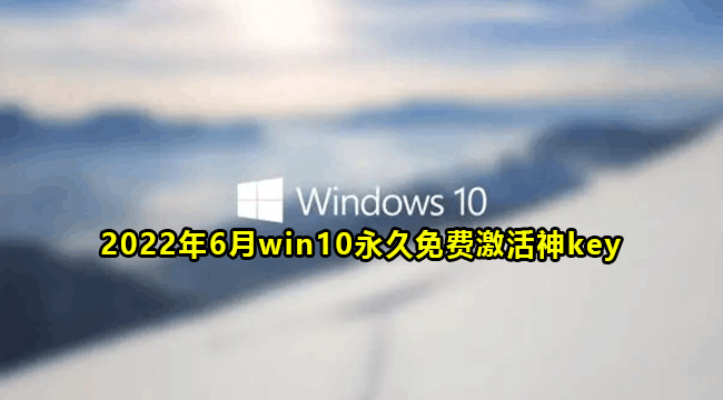 2022年6月win10永久免费激活神key