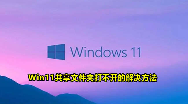 Win11共享文件夹打不开的解决方法(windows共享文件夹打不开)