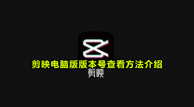 剪映电脑版版本号查看方法介绍