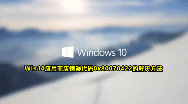 Win10应用商店错误代码0x80070422的解决方法