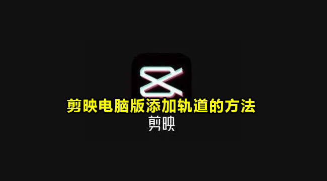 剪映电脑版添加轨道的方法