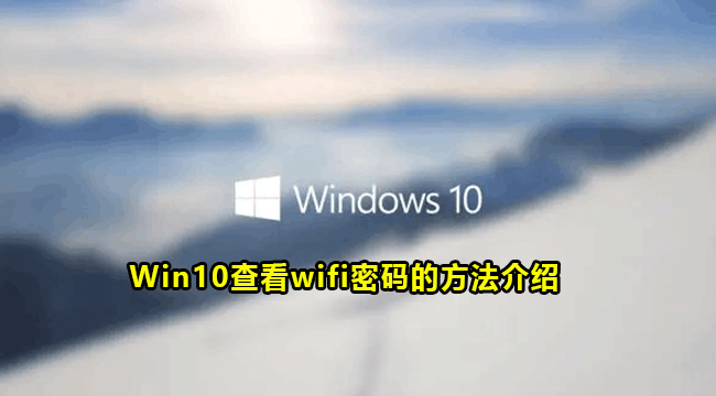 Win10查看wifi密码的方法介绍(win10系统wifi密码怎么查看)