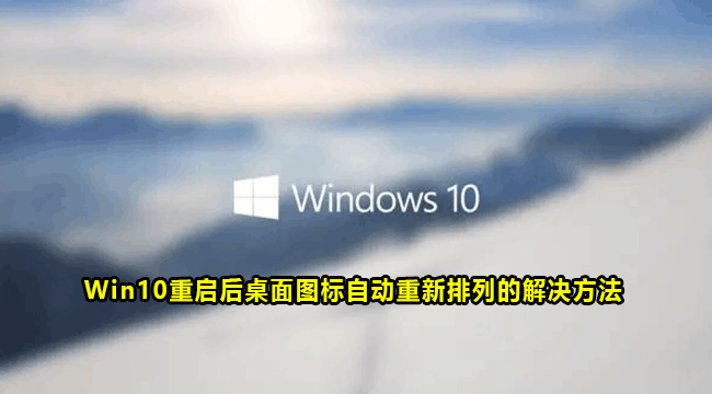 Win10重启后桌面图标自动重新排列的解决方法