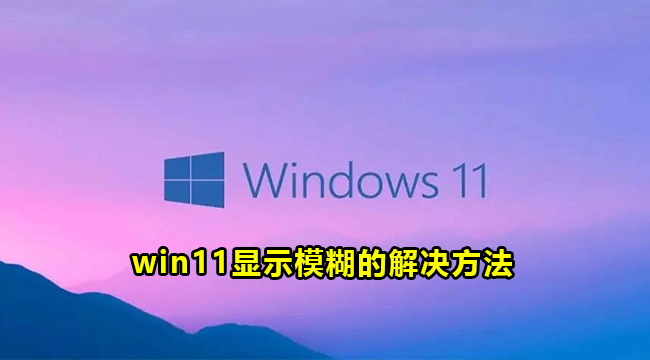 win11显示模糊的解决方法