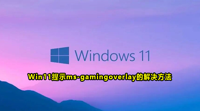 Win11提示ms-gamingoverlay的解决方法