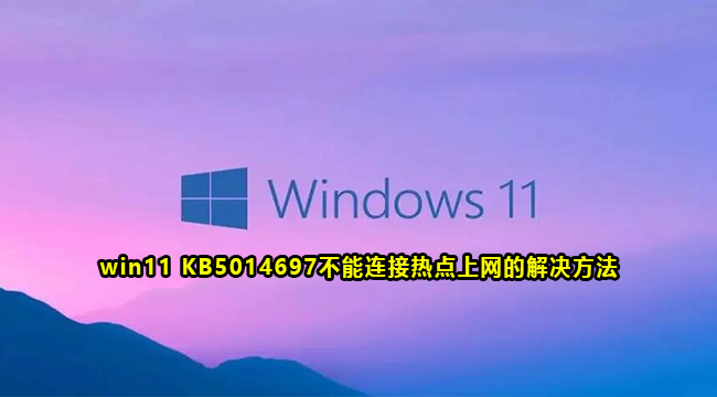 win11 KB5014697不能连接热点上网的解决方法