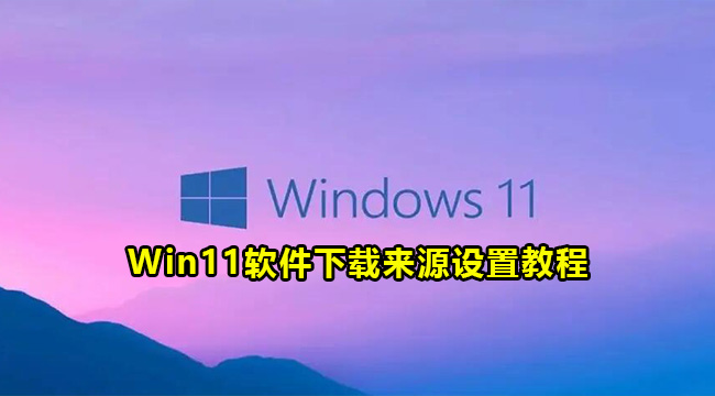 Win11软件下载来源设置教程