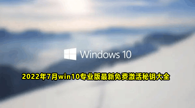 2022年7月win10专业版最新免费激活秘钥大全