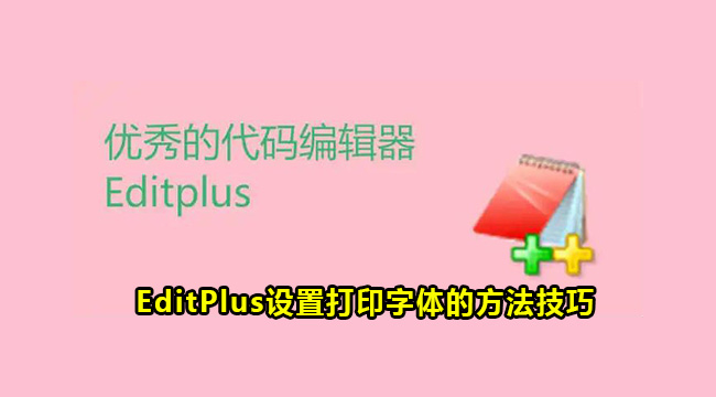 EditPlus设置打印字体的方法技巧