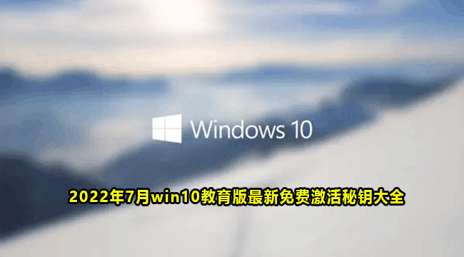 2022年7月win10教育版最新免费激活秘钥大全