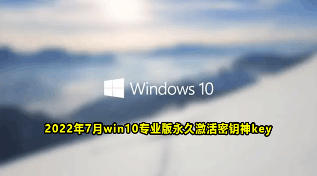 2022年7月win10专业版永久激活密钥神key