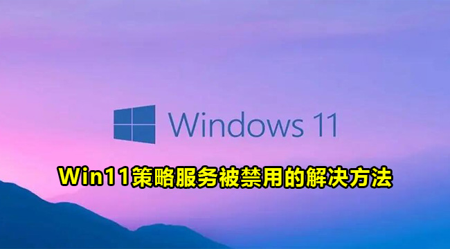 Win11策略服务被禁用的解决方法