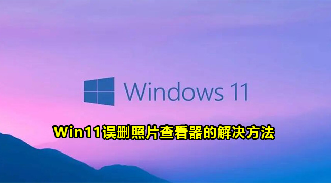 Win11误删照片查看器的解决方法