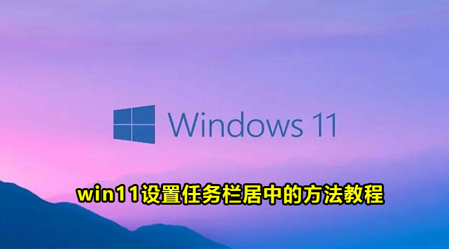 win11设置任务栏居中的方法教程