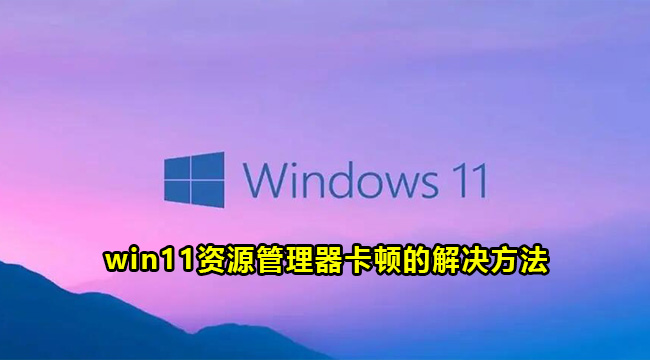 win11资源管理器卡顿的解决方法