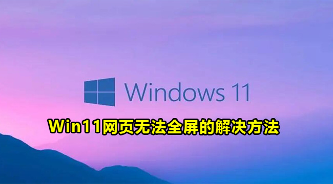 Win11网页无法全屏的解决方法