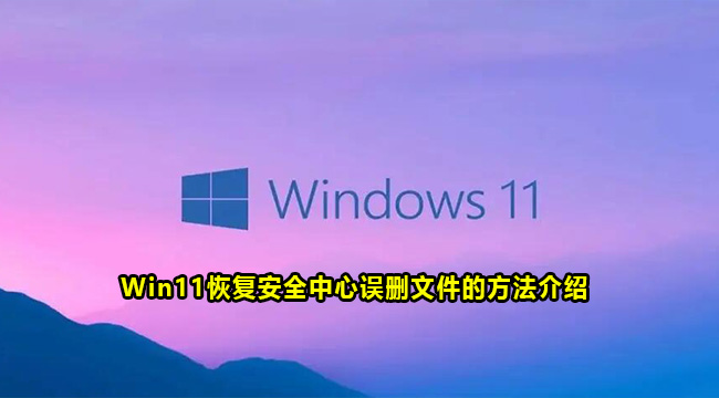 Win11恢复安全中心误删文件的方法介绍