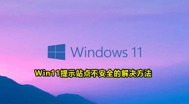 Win11提示站点不安全的解决方法