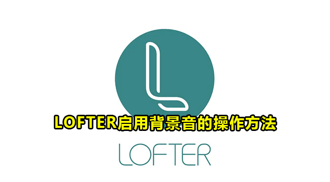 LOFTER启用背景音的操作方法