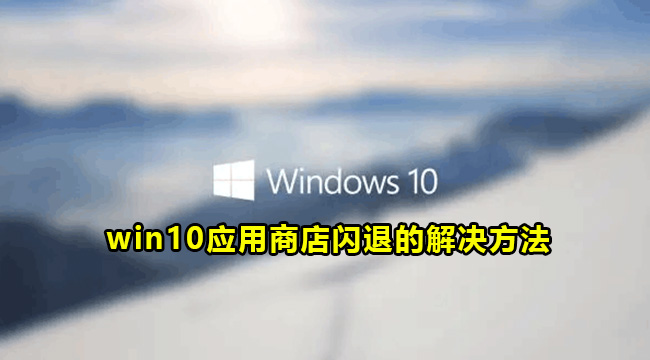 win10应用商店闪退的解决方法